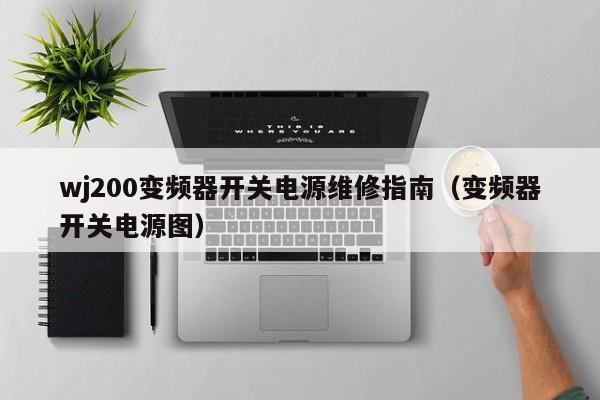 wj200變頻器開(kāi)關(guān)電源維修指南（變頻器開(kāi)關(guān)電源圖）-第1張圖片-晉江速捷自動(dòng)化科技有限公司