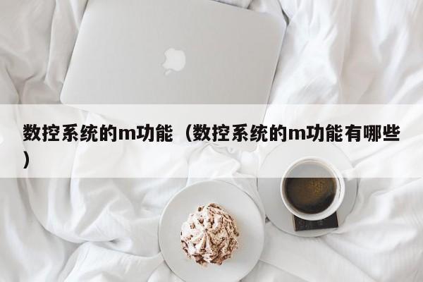 數控系統的m功能（數控系統的m功能有哪些）-第1張圖片-晉江速捷自動化科技有限公司