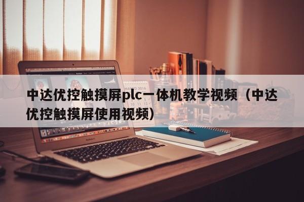 中達優(yōu)控觸摸屏plc一體機教學視頻（中達優(yōu)控觸摸屏使用視頻）-第1張圖片-晉江速捷自動化科技有限公司