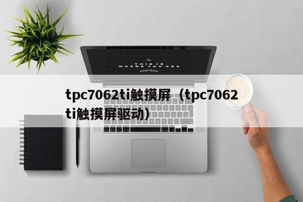 tpc7062ti觸摸屏（tpc7062ti觸摸屏驅動）-第1張圖片-晉江速捷自動化科技有限公司