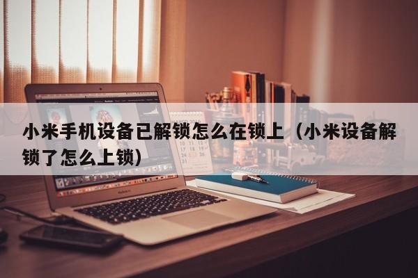 小米手機設備已解鎖怎么在鎖上（小米設備解鎖了怎么上鎖）-第1張圖片-晉江速捷自動化科技有限公司