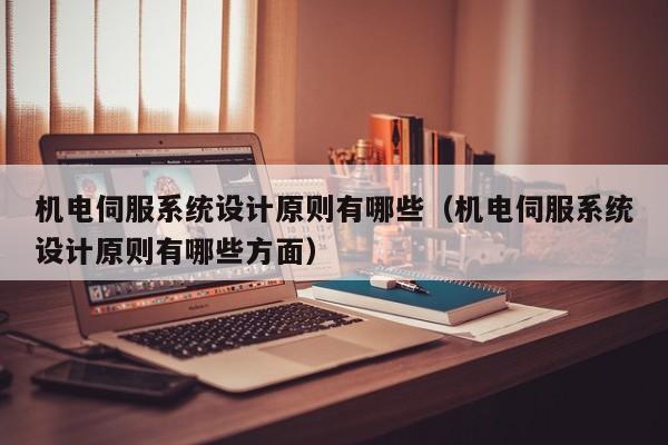 機電伺服系統設計原則有哪些（機電伺服系統設計原則有哪些方面）-第1張圖片-晉江速捷自動化科技有限公司