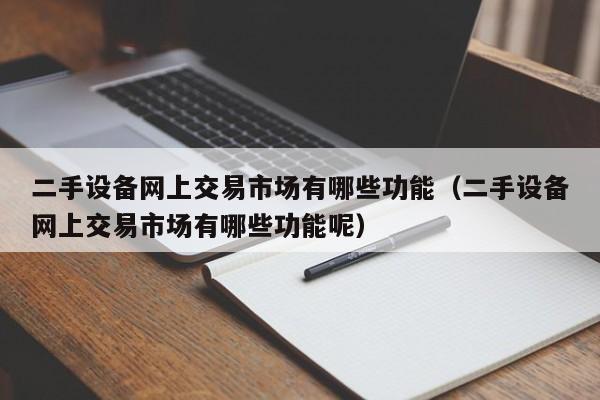 二手設備網上交易市場有哪些功能（二手設備網上交易市場有哪些功能呢）-第1張圖片-晉江速捷自動化科技有限公司