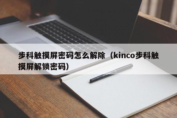 步科觸摸屏密碼怎么解除（kinco步科觸摸屏解鎖密碼）-第1張圖片-晉江速捷自動化科技有限公司