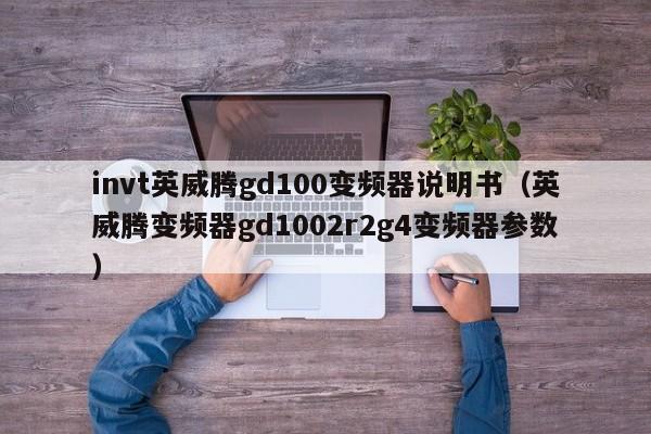 invt英威騰gd100變頻器說明書（英威騰變頻器gd1002r2g4變頻器參數(shù)）-第1張圖片-晉江速捷自動化科技有限公司