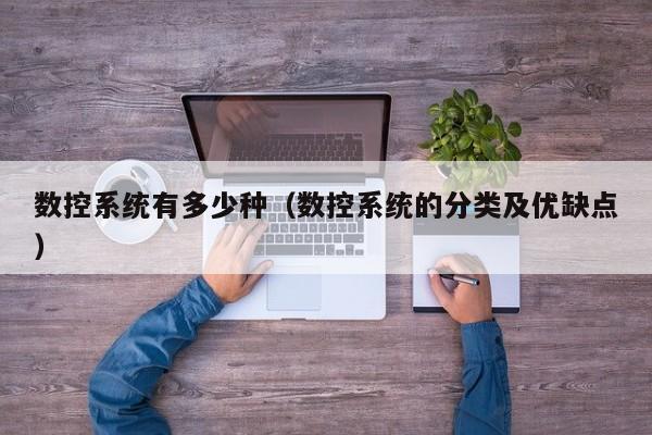 數(shù)控系統(tǒng)有多少種（數(shù)控系統(tǒng)的分類及優(yōu)缺點(diǎn)）-第1張圖片-晉江速捷自動(dòng)化科技有限公司