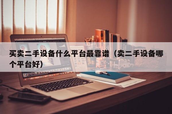 買賣二手設備什么平臺最靠譜（賣二手設備哪個平臺好）-第1張圖片-晉江速捷自動化科技有限公司