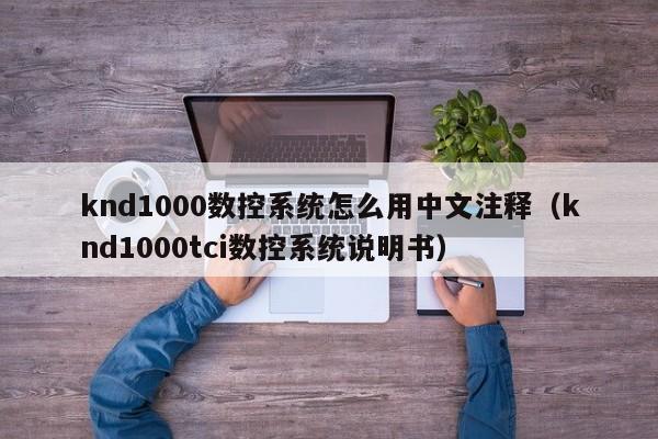 knd1000數(shù)控系統(tǒng)怎么用中文注釋（knd1000tci數(shù)控系統(tǒng)說明書）-第1張圖片-晉江速捷自動(dòng)化科技有限公司