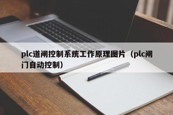 plc道閘控制系統(tǒng)工作原理圖片（plc閘門自動控制）-第1張圖片-晉江速捷自動化科技有限公司