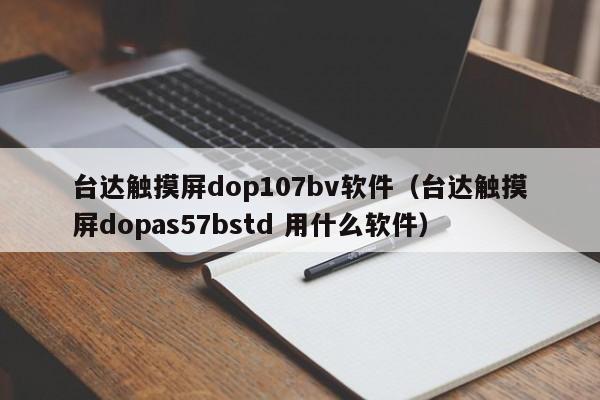 臺達觸摸屏dop107bv軟件（臺達觸摸屏dopas57bstd 用什么軟件）-第1張圖片-晉江速捷自動化科技有限公司