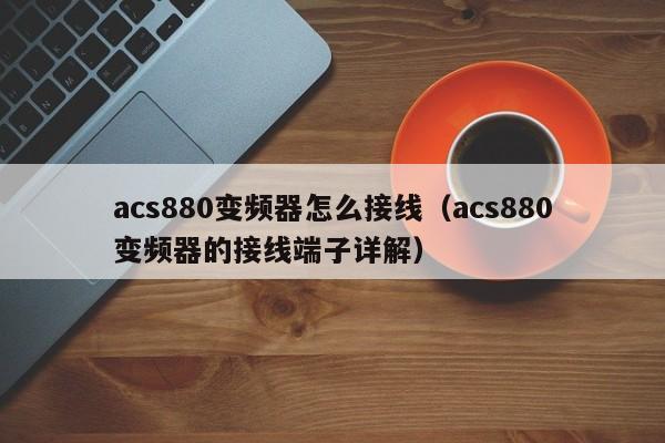 acs880變頻器怎么接線（acs880變頻器的接線端子詳解）-第1張圖片-晉江速捷自動(dòng)化科技有限公司