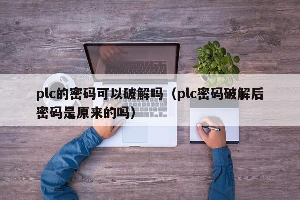 plc的密碼可以破解嗎（plc密碼破解后密碼是原來的嗎）-第1張圖片-晉江速捷自動化科技有限公司