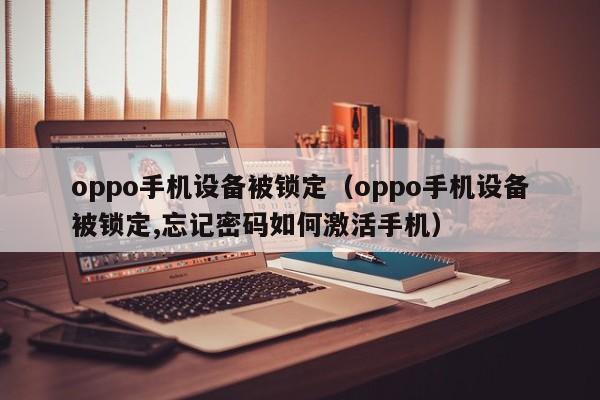 oppo手機(jī)設(shè)備被鎖定（oppo手機(jī)設(shè)備被鎖定,忘記密碼如何激活手機(jī)）-第1張圖片-晉江速捷自動(dòng)化科技有限公司