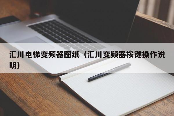 匯川電梯變頻器圖紙（匯川變頻器按鍵操作說明）-第1張圖片-晉江速捷自動化科技有限公司