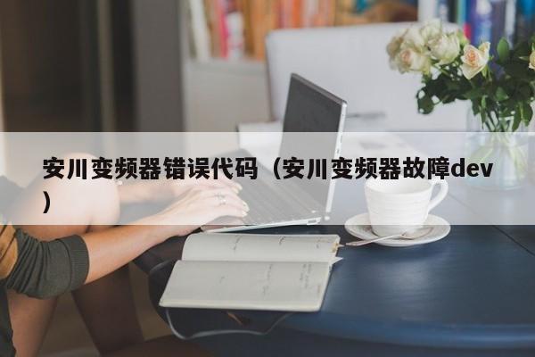 安川變頻器錯誤代碼（安川變頻器故障dev）-第1張圖片-晉江速捷自動化科技有限公司
