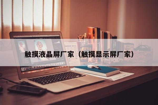 觸摸液晶屏廠家（觸摸顯示屏廠家）-第1張圖片-晉江速捷自動(dòng)化科技有限公司