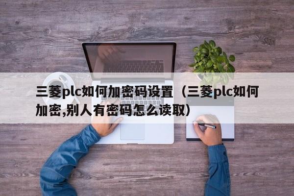 三菱plc如何加密碼設置（三菱plc如何加密,別人有密碼怎么讀取）-第1張圖片-晉江速捷自動化科技有限公司