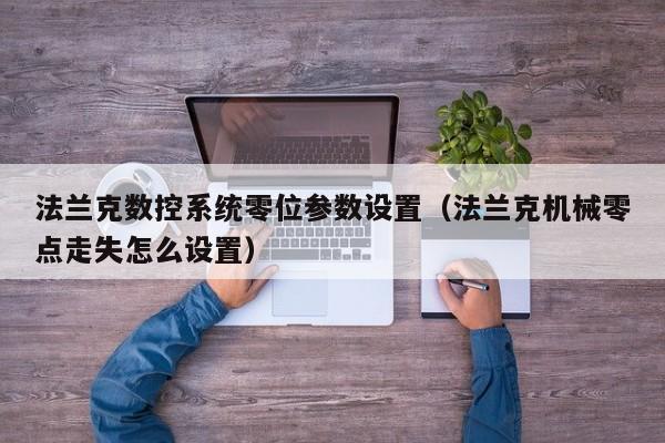法蘭克數控系統零位參數設置（法蘭克機械零點走失怎么設置）-第1張圖片-晉江速捷自動化科技有限公司