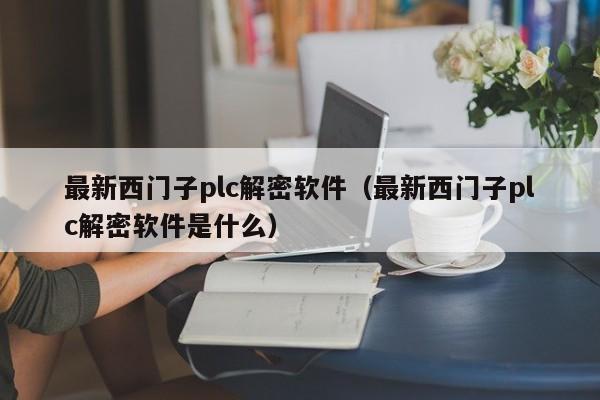 最新西門子plc解密軟件（最新西門子plc解密軟件是什么）-第1張圖片-晉江速捷自動化科技有限公司