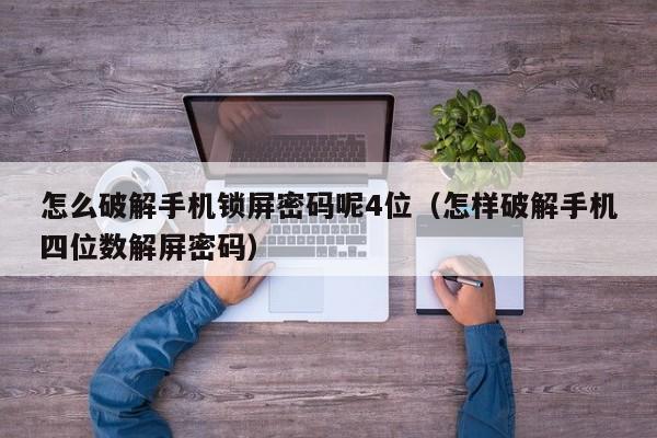 怎么破解手機鎖屏密碼呢4位（怎樣破解手機四位數解屏密碼）-第1張圖片-晉江速捷自動化科技有限公司