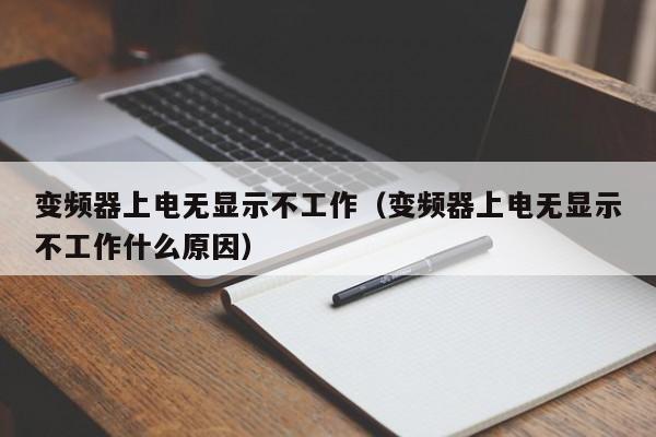 變頻器上電無顯示不工作（變頻器上電無顯示不工作什么原因）-第1張圖片-晉江速捷自動化科技有限公司