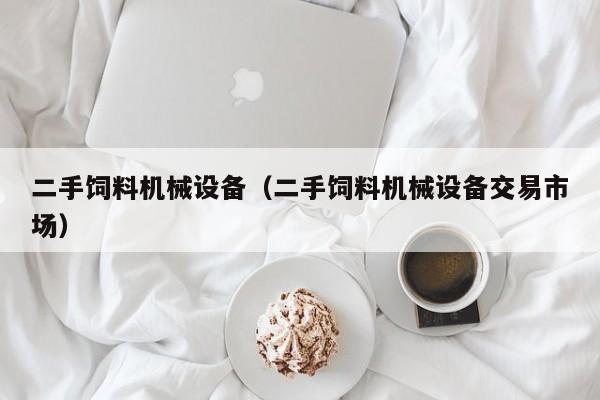 二手飼料機(jī)械設(shè)備（二手飼料機(jī)械設(shè)備交易市場）-第1張圖片-晉江速捷自動化科技有限公司