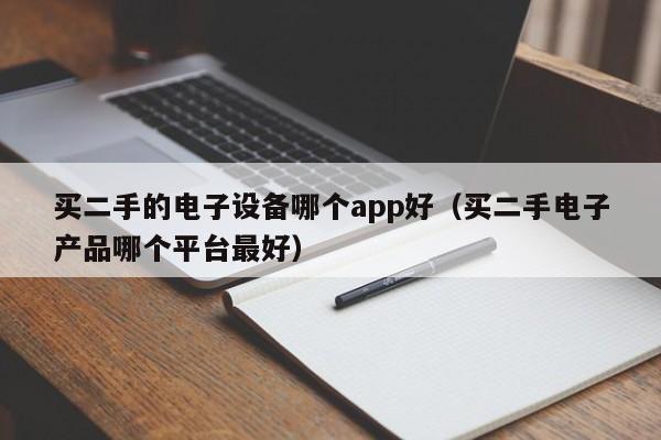 買二手的電子設備哪個app好（買二手電子產品哪個平臺最好）-第1張圖片-晉江速捷自動化科技有限公司