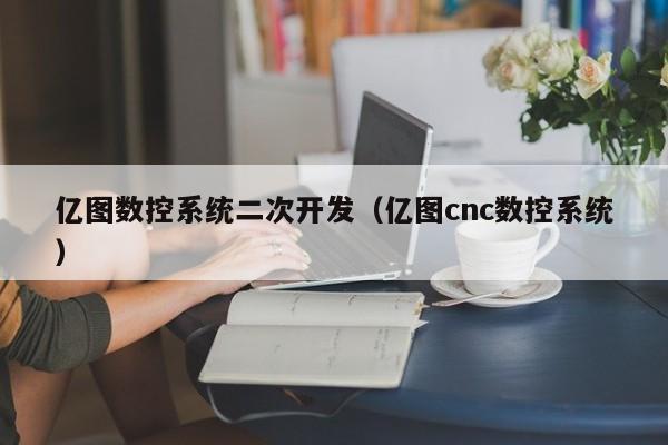 億圖數控系統二次開發（億圖cnc數控系統）-第1張圖片-晉江速捷自動化科技有限公司