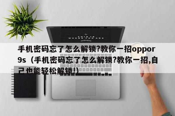 手機密碼忘了怎么解鎖?教你一招oppor9s（手機密碼忘了怎么解鎖?教你一招,自己也能輕松解鎖!）-第1張圖片-晉江速捷自動化科技有限公司