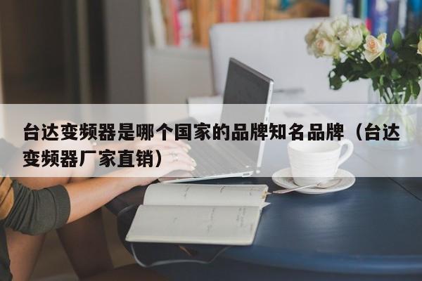 臺(tái)達(dá)變頻器是哪個(gè)國家的品牌知名品牌（臺(tái)達(dá)變頻器廠家直銷）-第1張圖片-晉江速捷自動(dòng)化科技有限公司