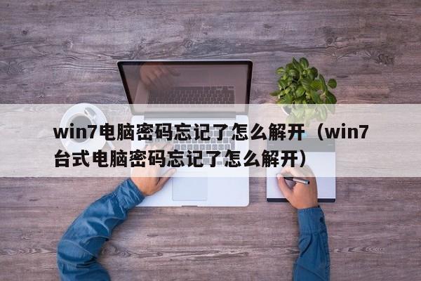 win7電腦密碼忘記了怎么解開（win7臺式電腦密碼忘記了怎么解開）-第1張圖片-晉江速捷自動化科技有限公司