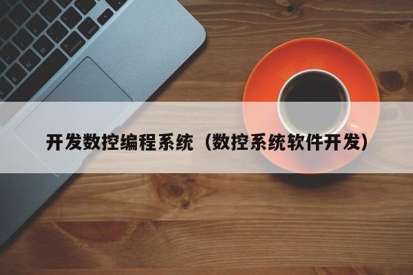 開發(fā)數(shù)控編程系統(tǒng)（數(shù)控系統(tǒng)軟件開發(fā)）-第1張圖片-晉江速捷自動(dòng)化科技有限公司