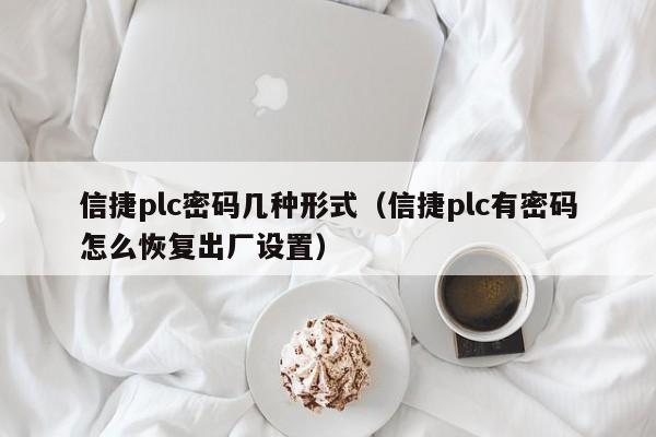 信捷plc密碼幾種形式（信捷plc有密碼怎么恢復出廠設置）-第1張圖片-晉江速捷自動化科技有限公司