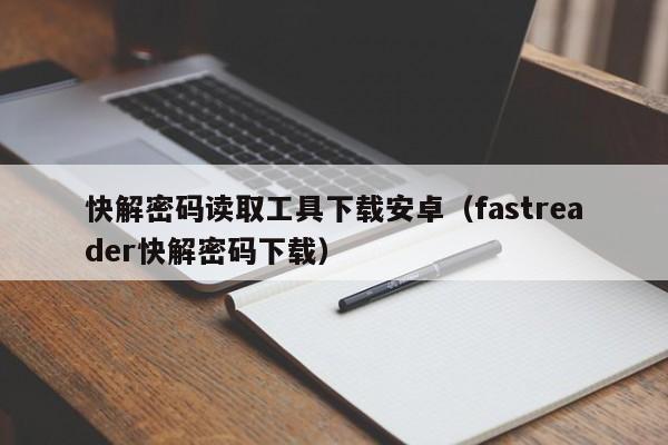 快解密碼讀取工具下載安卓（fastreader快解密碼下載）-第1張圖片-晉江速捷自動化科技有限公司