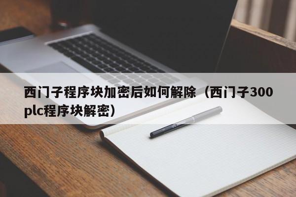 西門子程序塊加密后如何解除（西門子300plc程序塊解密）-第1張圖片-晉江速捷自動(dòng)化科技有限公司