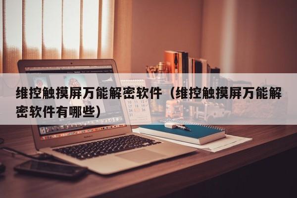 維控觸摸屏萬能解密軟件（維控觸摸屏萬能解密軟件有哪些）-第1張圖片-晉江速捷自動化科技有限公司