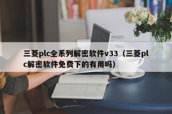 三菱plc全系列解密軟件v33（三菱plc解密軟件免費下的有用嗎）-第1張圖片-晉江速捷自動化科技有限公司