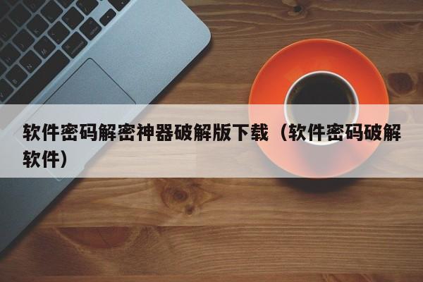 軟件密碼解密神器破解版下載（軟件密碼破解軟件）-第1張圖片-晉江速捷自動化科技有限公司