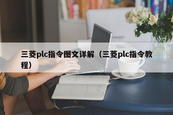 三菱plc指令圖文詳解（三菱plc指令教程）-第1張圖片-晉江速捷自動(dòng)化科技有限公司
