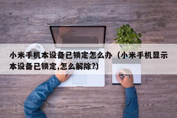 小米手機本設備已鎖定怎么辦（小米手機顯示本設備已鎖定,怎么解除?）-第1張圖片-晉江速捷自動化科技有限公司
