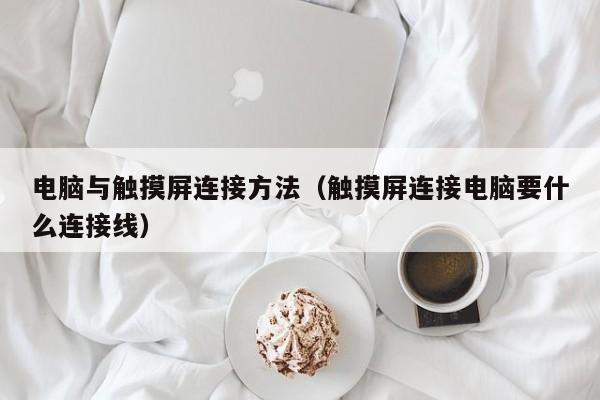 電腦與觸摸屏連接方法（觸摸屏連接電腦要什么連接線）-第1張圖片-晉江速捷自動化科技有限公司