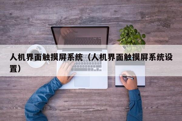 人機界面觸摸屏系統(tǒng)（人機界面觸摸屏系統(tǒng)設(shè)置）-第1張圖片-晉江速捷自動化科技有限公司