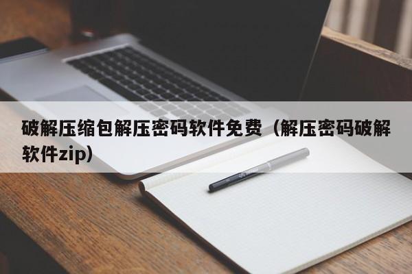 破解壓縮包解壓密碼軟件免費（解壓密碼破解軟件zip）-第1張圖片-晉江速捷自動化科技有限公司