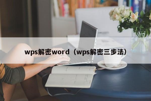wps解密word（wps解密三步法）-第1張圖片-晉江速捷自動化科技有限公司
