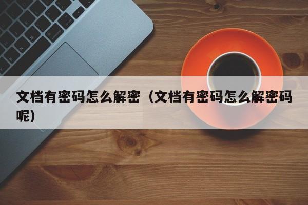 文檔有密碼怎么解密（文檔有密碼怎么解密碼呢）-第1張圖片-晉江速捷自動(dòng)化科技有限公司