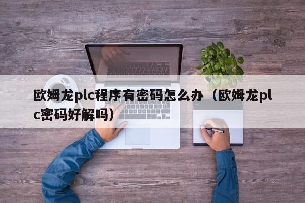 歐姆龍plc程序有密碼怎么辦（歐姆龍plc密碼好解嗎）-第1張圖片-晉江速捷自動化科技有限公司