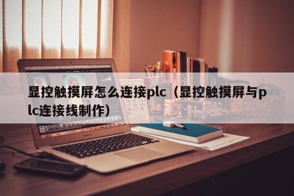 顯控觸摸屏怎么連接plc（顯控觸摸屏與plc連接線制作）-第1張圖片-晉江速捷自動化科技有限公司