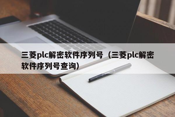 三菱plc解密軟件序列號（三菱plc解密軟件序列號查詢）-第1張圖片-晉江速捷自動化科技有限公司