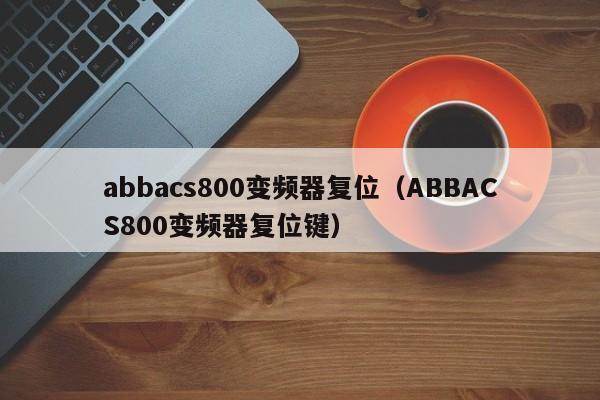 abbacs800變頻器復位（ABBACS800變頻器復位鍵）-第1張圖片-晉江速捷自動化科技有限公司