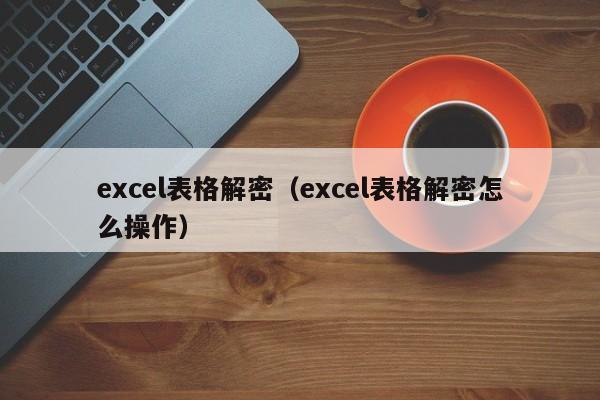 excel表格解密（excel表格解密怎么操作）-第1張圖片-晉江速捷自動化科技有限公司